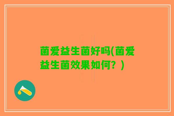 菌爱益生菌好吗(菌爱益生菌效果如何？)
