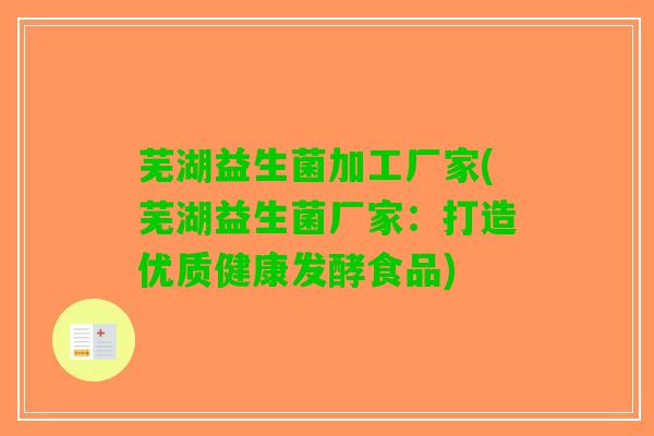 芜湖益生菌加工厂家(芜湖益生菌厂家：打造优质健康发酵食品)