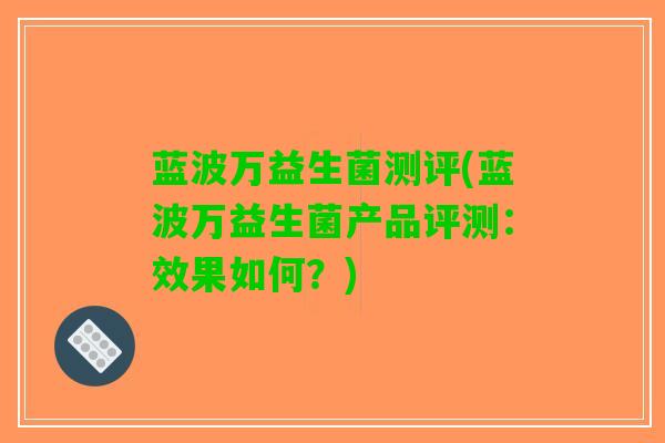 蓝波万益生菌测评(蓝波万益生菌产品评测：效果如何？)