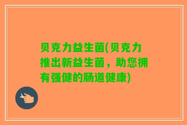 贝克力益生菌(贝克力推出新益生菌，助您拥有强健的肠道健康)