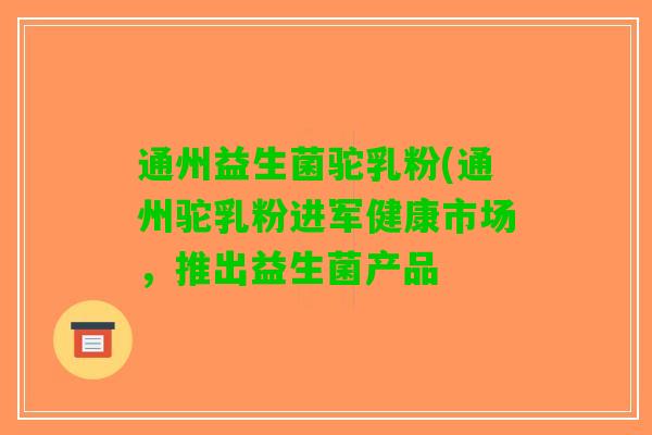 通州益生菌驼乳粉(通州驼乳粉进军健康市场，推出益生菌产品