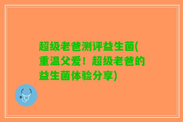 超级老爸测评益生菌(重温父爱！超级老爸的益生菌体验分享)