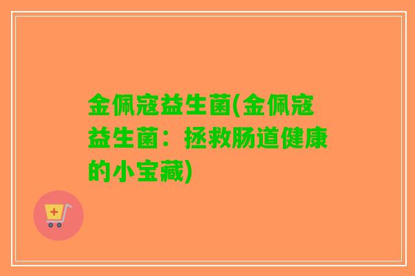金佩寇益生菌(金佩寇益生菌：拯救肠道健康的小宝藏)