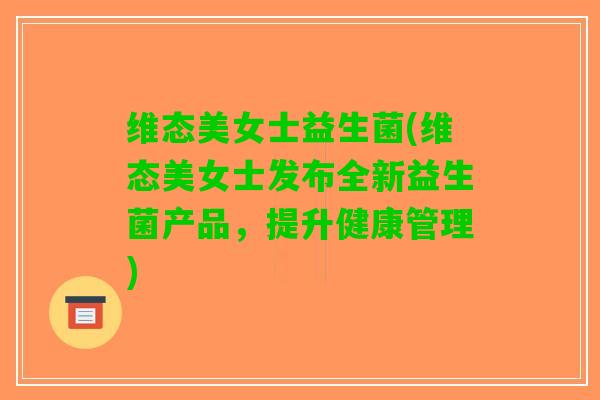 维态美女士益生菌(维态美女士发布全新益生菌产品，提升健康管理)