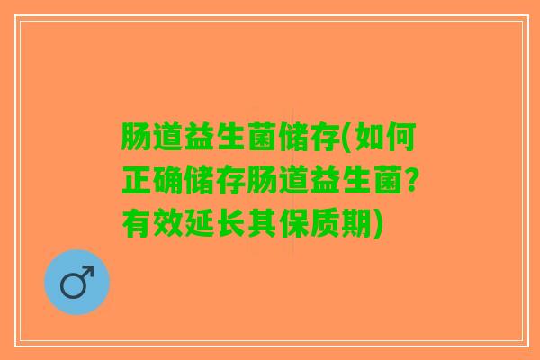 肠道益生菌储存(如何正确储存肠道益生菌？有效延长其保质期)