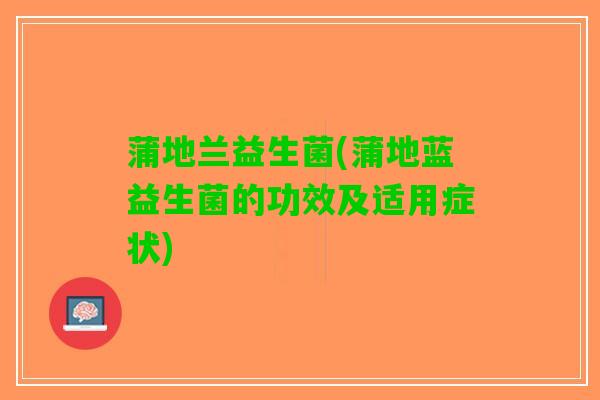 蒲地兰益生菌(蒲地蓝益生菌的功效及适用症状)