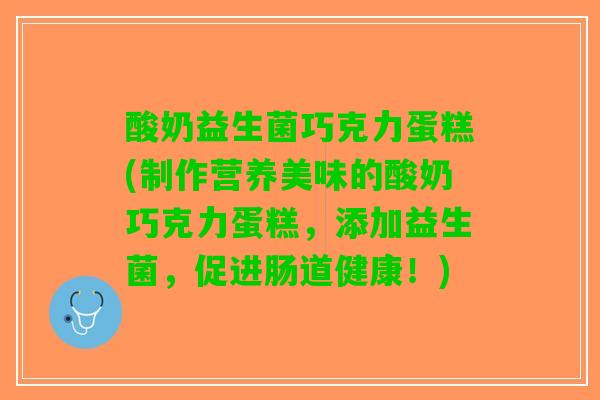 酸奶益生菌巧克力蛋糕(制作营养美味的酸奶巧克力蛋糕，添加益生菌，促进肠道健康！)