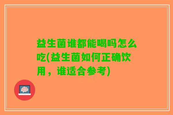 益生菌谁都能喝吗怎么吃(益生菌如何正确饮用，谁适合参考)