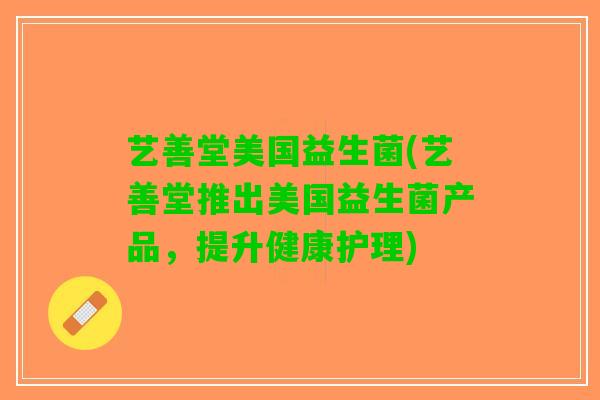 艺善堂美国益生菌(艺善堂推出美国益生菌产品，提升健康护理)