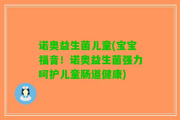 诺奥益生菌儿童(宝宝福音！诺奥益生菌强力呵护儿童肠道健康)