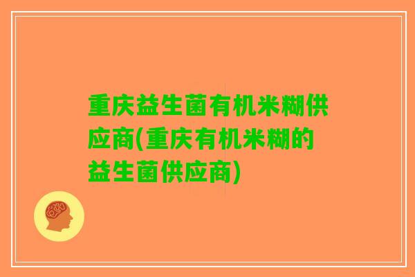 重庆益生菌有机米糊供应商(重庆有机米糊的益生菌供应商)