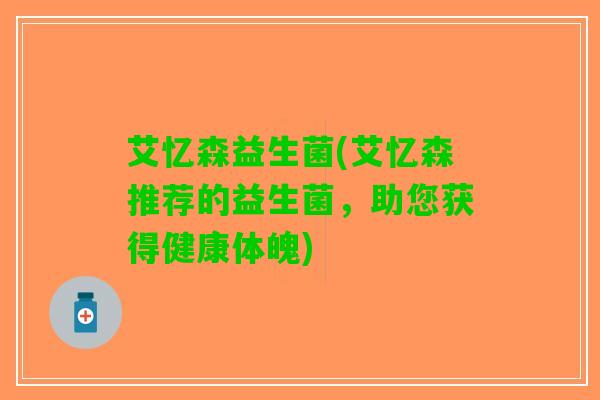 艾忆森益生菌(艾忆森推荐的益生菌，助您获得健康体魄)