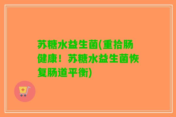 苏糖水益生菌(重拾肠健康！苏糖水益生菌恢复肠道平衡)
