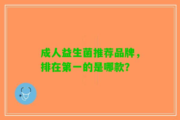 成人益生菌推荐品牌，排在第一的是哪款？