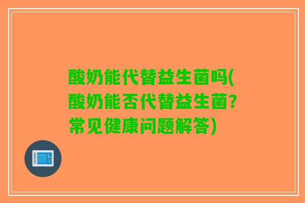 酸奶能代替益生菌吗(酸奶能否代替益生菌？常见健康问题解答)
