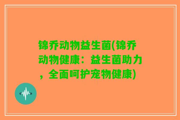 锦乔动物益生菌(锦乔动物健康：益生菌助力，全面呵护宠物健康)