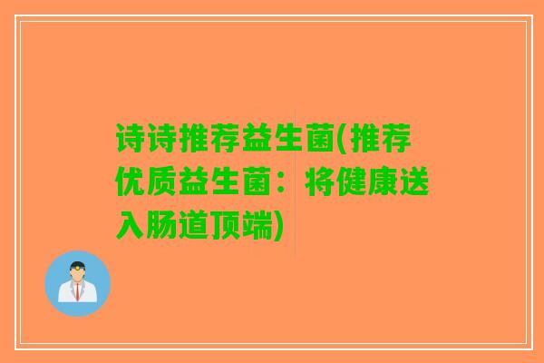 诗诗推荐益生菌(推荐优质益生菌：将健康送入肠道顶端)