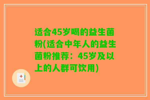 适合45岁喝的益生菌粉(适合中年人的益生菌粉推荐：45岁及以上的人群可饮用)