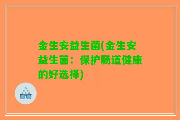 金生安益生菌(金生安益生菌：保护肠道健康的好选择)