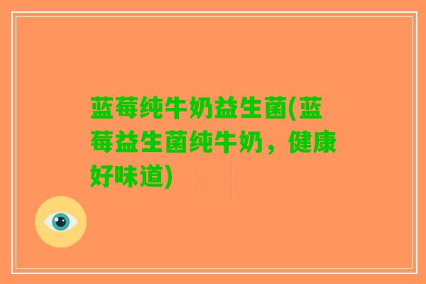 蓝莓纯牛奶益生菌(蓝莓益生菌纯牛奶，健康好味道)