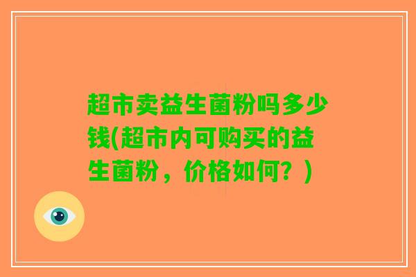 超市卖益生菌粉吗多少钱(超市内可购买的益生菌粉，价格如何？)