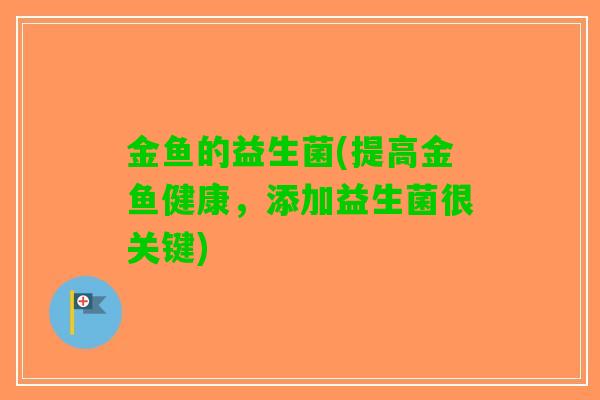 金鱼的益生菌(提高金鱼健康，添加益生菌很关键)