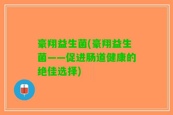 豪翔益生菌(豪翔益生菌——促进肠道健康的绝佳选择)