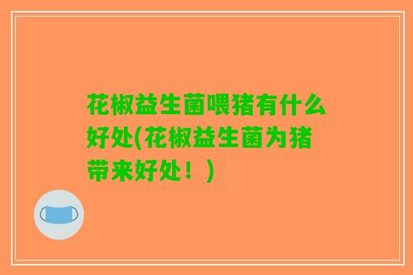 花椒益生菌喂猪有什么好处(花椒益生菌为猪带来好处！)