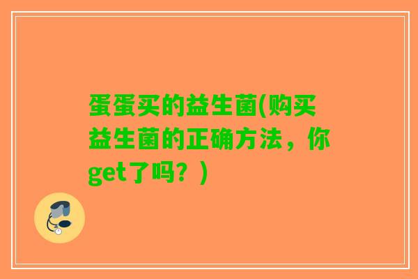 蛋蛋买的益生菌(购买益生菌的正确方法，你get了吗？)