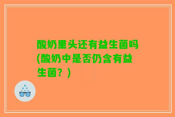 酸奶里头还有益生菌吗(酸奶中是否仍含有益生菌？)