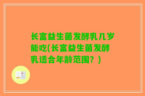 长富益生菌发酵乳几岁能吃(长富益生菌发酵乳适合年龄范围？)