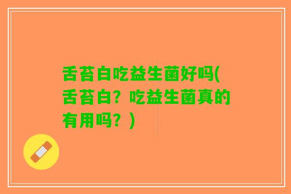 舌苔白吃益生菌好吗(舌苔白？吃益生菌真的有用吗？)