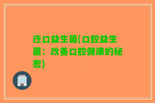 迕口益生菌(口腔益生菌：改善口腔健康的秘密)