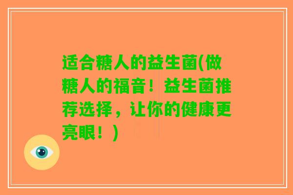 适合糖人的益生菌(做糖人的福音！益生菌推荐选择，让你的健康更亮眼！)