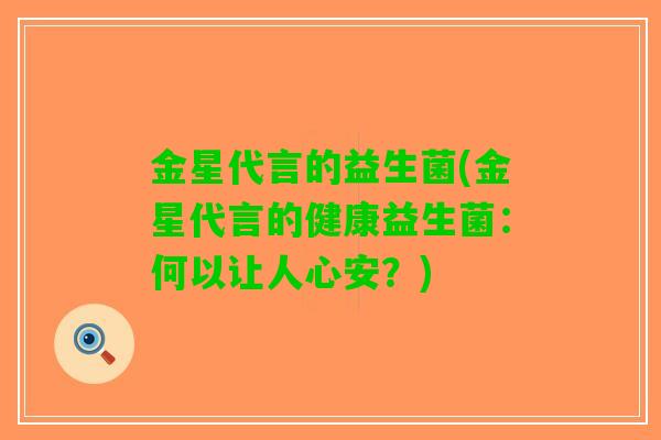 金星代言的益生菌(金星代言的健康益生菌：何以让人心安？)