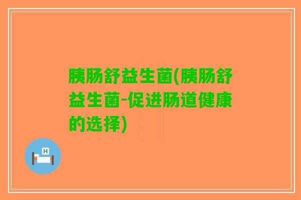 胰肠舒益生菌(胰肠舒益生菌-促进肠道健康的选择)