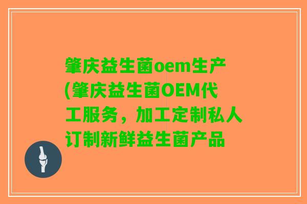 肇庆益生菌oem生产(肇庆益生菌OEM代工服务，加工定制私人订制新鲜益生菌产品