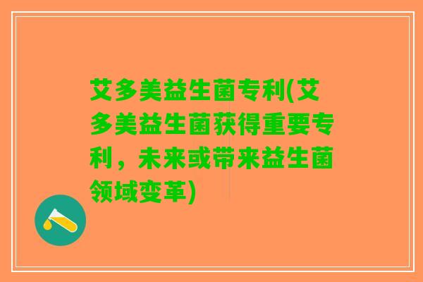 艾多美益生菌专利(艾多美益生菌获得重要专利，未来或带来益生菌领域变革)