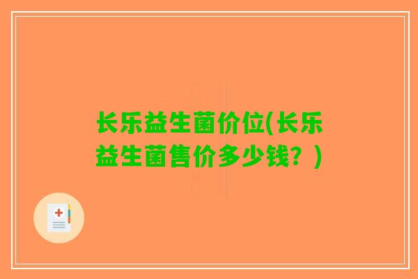 长乐益生菌价位(长乐益生菌售价多少钱？)