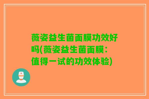 薇姿益生菌面膜功效好吗(薇姿益生菌面膜：值得一试的功效体验)