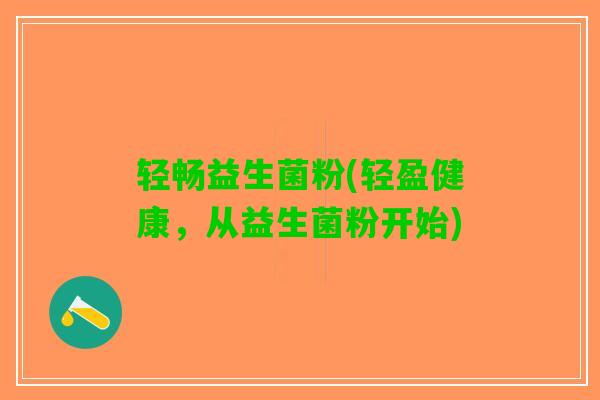 轻畅益生菌粉(轻盈健康，从益生菌粉开始)
