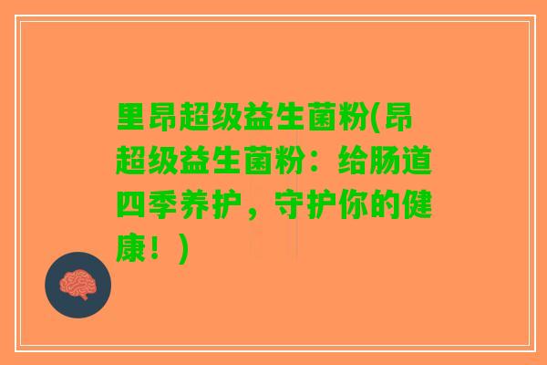 里昂超级益生菌粉(昂超级益生菌粉：给肠道四季养护，守护你的健康！)