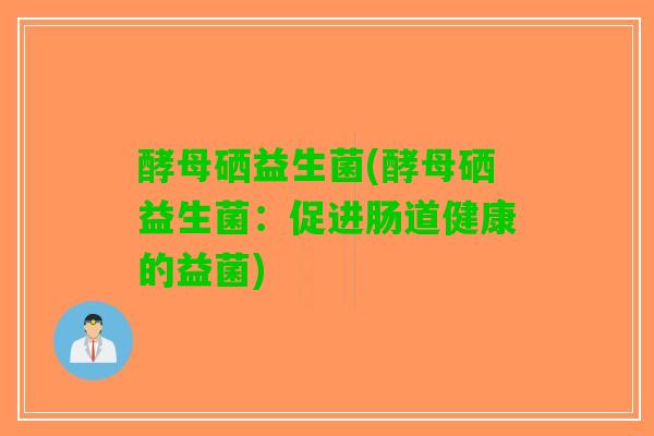酵母硒益生菌(酵母硒益生菌：促进肠道健康的益菌)