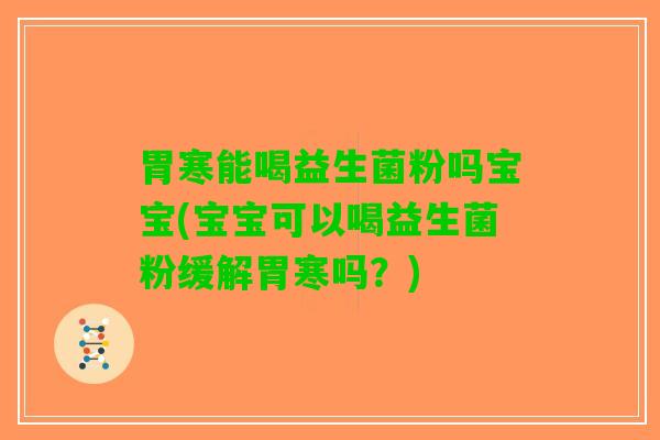 胃寒能喝益生菌粉吗宝宝(宝宝可以喝益生菌粉缓解胃寒吗？)