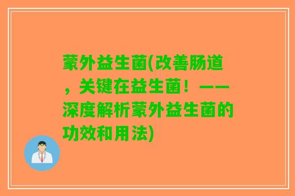 蒙外益生菌(改善肠道，关键在益生菌！——深度解析蒙外益生菌的功效和用法)