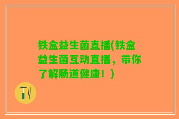 铁盒益生菌直播(铁盒益生菌互动直播，带你了解肠道健康！)