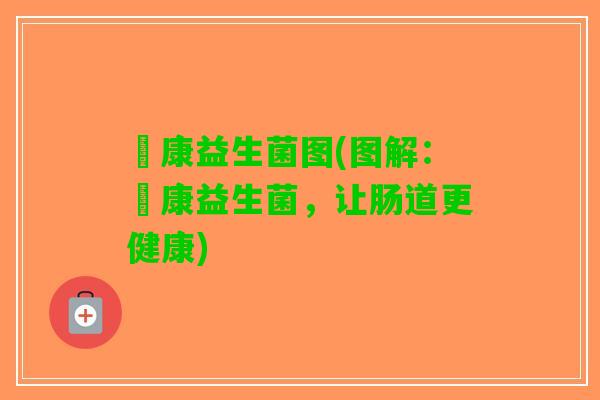 赑康益生菌图(图解：赑康益生菌，让肠道更健康)