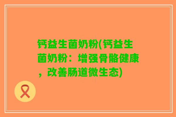 钙益生菌奶粉(钙益生菌奶粉：增强骨骼健康，改善肠道微生态)