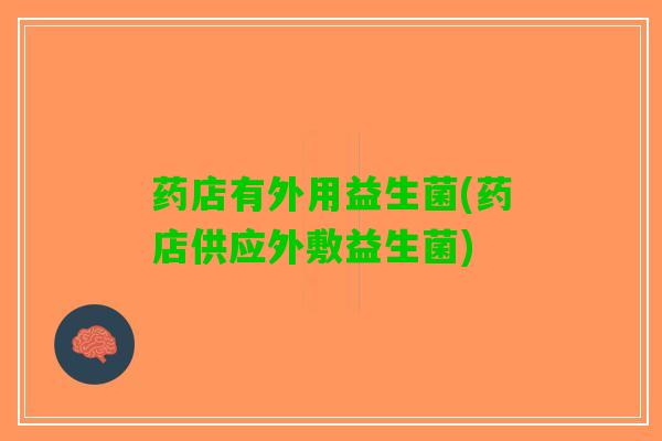 药店有外用益生菌(药店供应外敷益生菌)