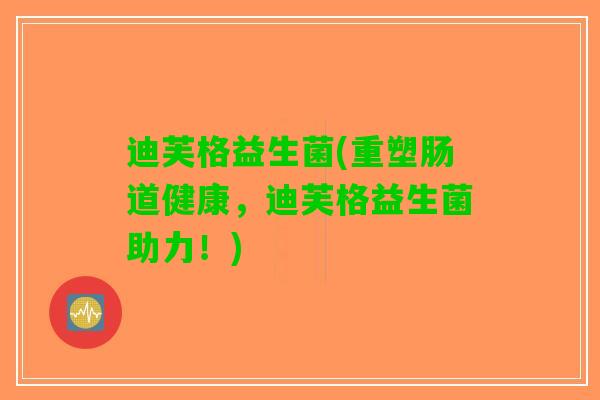 迪芙格益生菌(重塑肠道健康，迪芙格益生菌助力！)